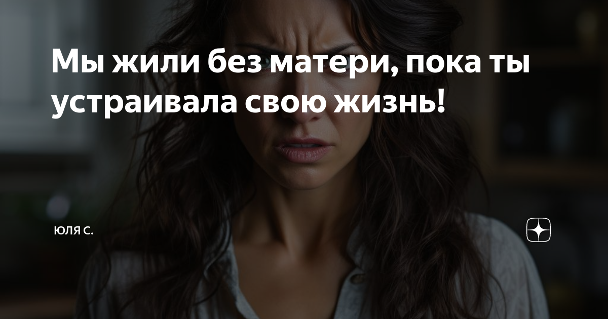 Мы жили без матери, пока ты устраивала свою жизнь! | Юля С. | Дзен