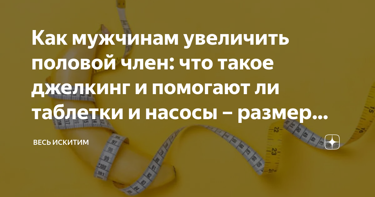 Как увеличить член: 12 способов в домашних условиях и у специалиста