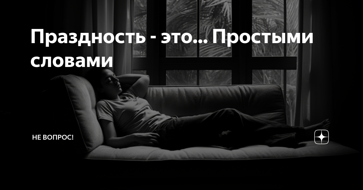 Праздность - это... Простыми словами | Не вопрос! | Дзен