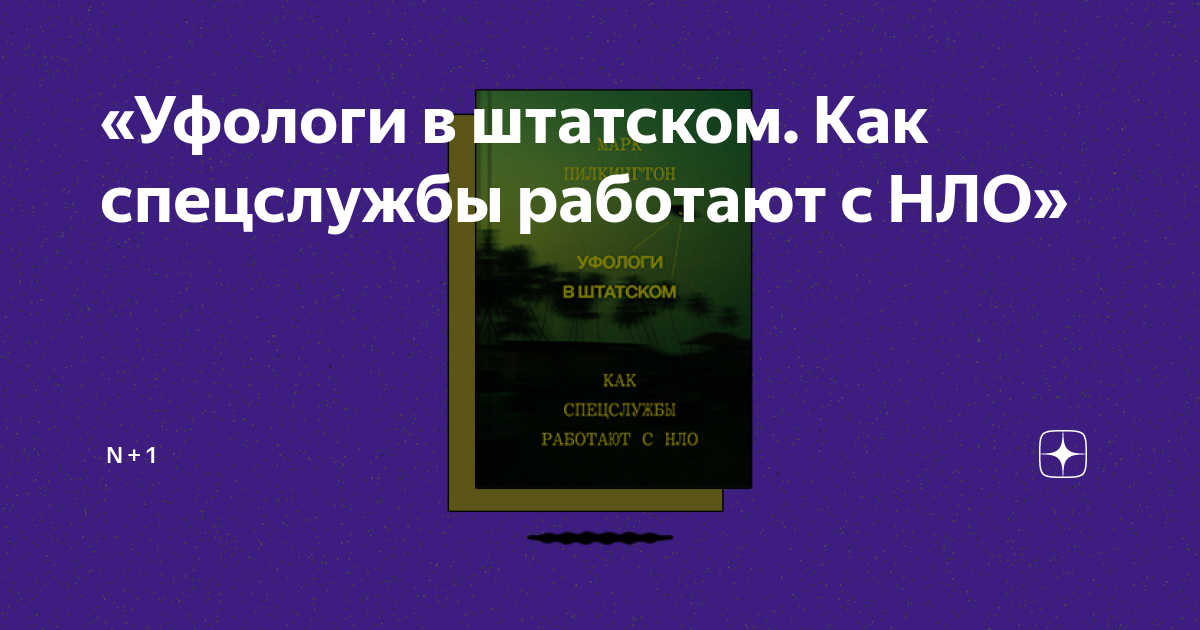 «Уфологи в штатском. Как спецслужбы работают с НЛО» | N + 1 | Дзен