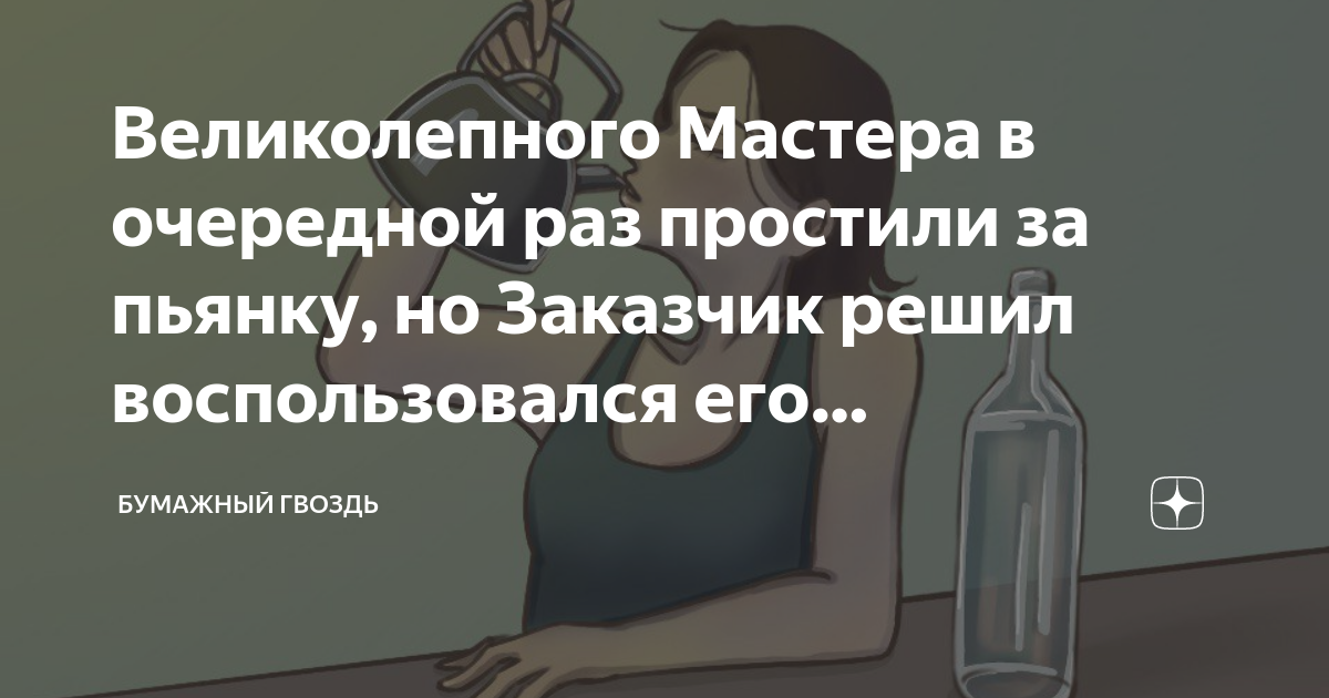 Великолепного Мастера в очередной раз простили за пьянку, но Заказчик ...