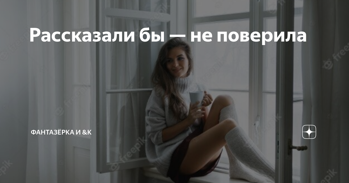 Рассказали бы — не поверила | ФАНТАЗЁРКА И &К | Дзен