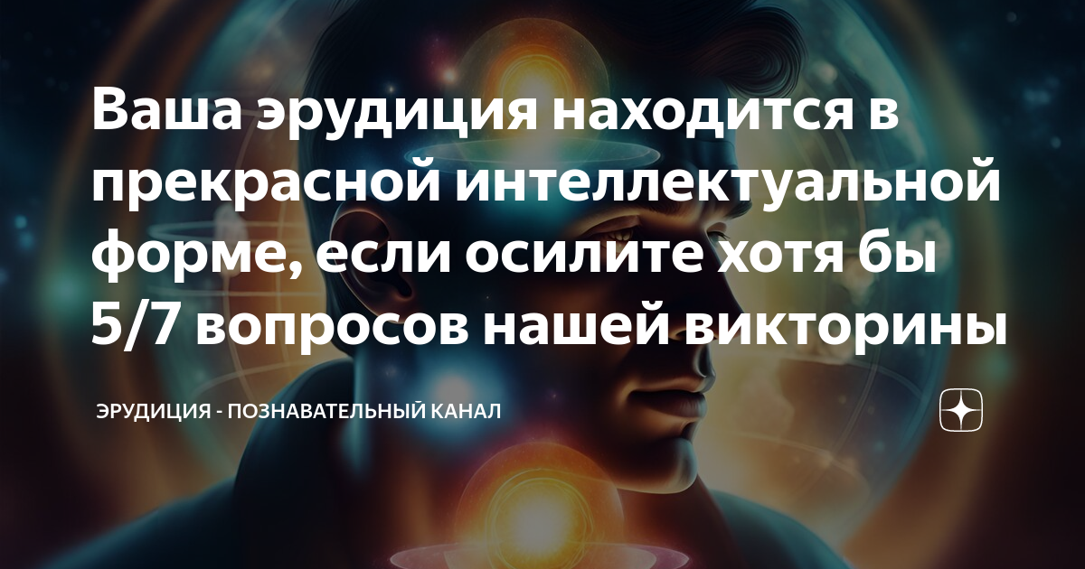 Ваша эрудиция находится в прекрасной интеллектуальной форме, если ...