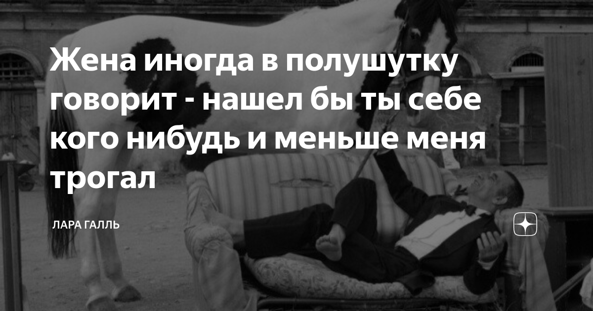 Жена иногда в полушутку говорит - нашел бы ты себе кого нибудь и меньше ...