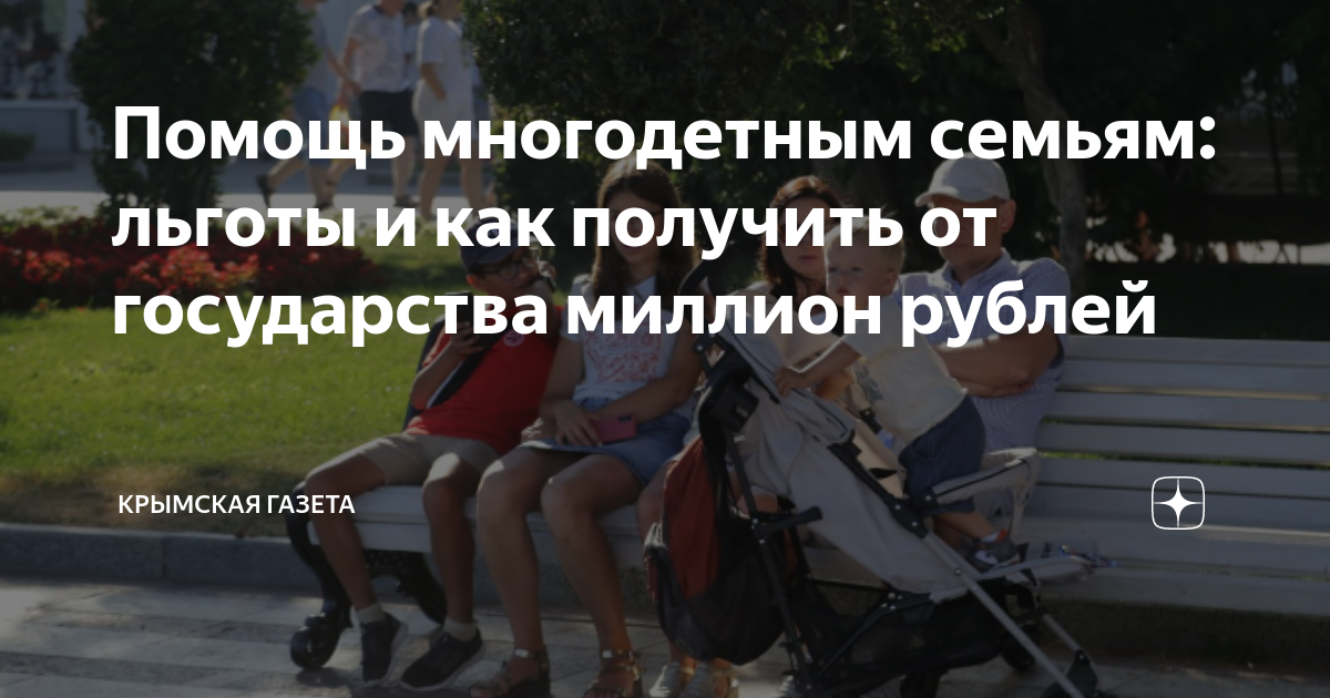 Помощь многодетным семьям: льготы и как получить от государства миллион  рублей | Крымская газета | Дзен