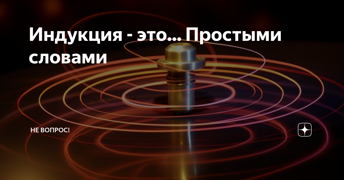 Индукция - это... Простыми словами | Не вопрос! | Дзен