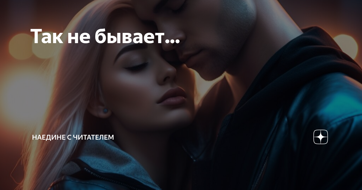 Так не бывает... | Наедине с читателем | Дзен