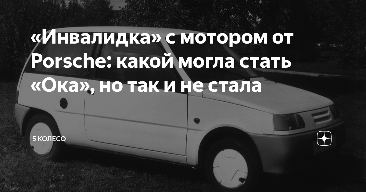 «Инвалидка» с мотором от Porsche: какой могла стать «Ока», но так и не ...