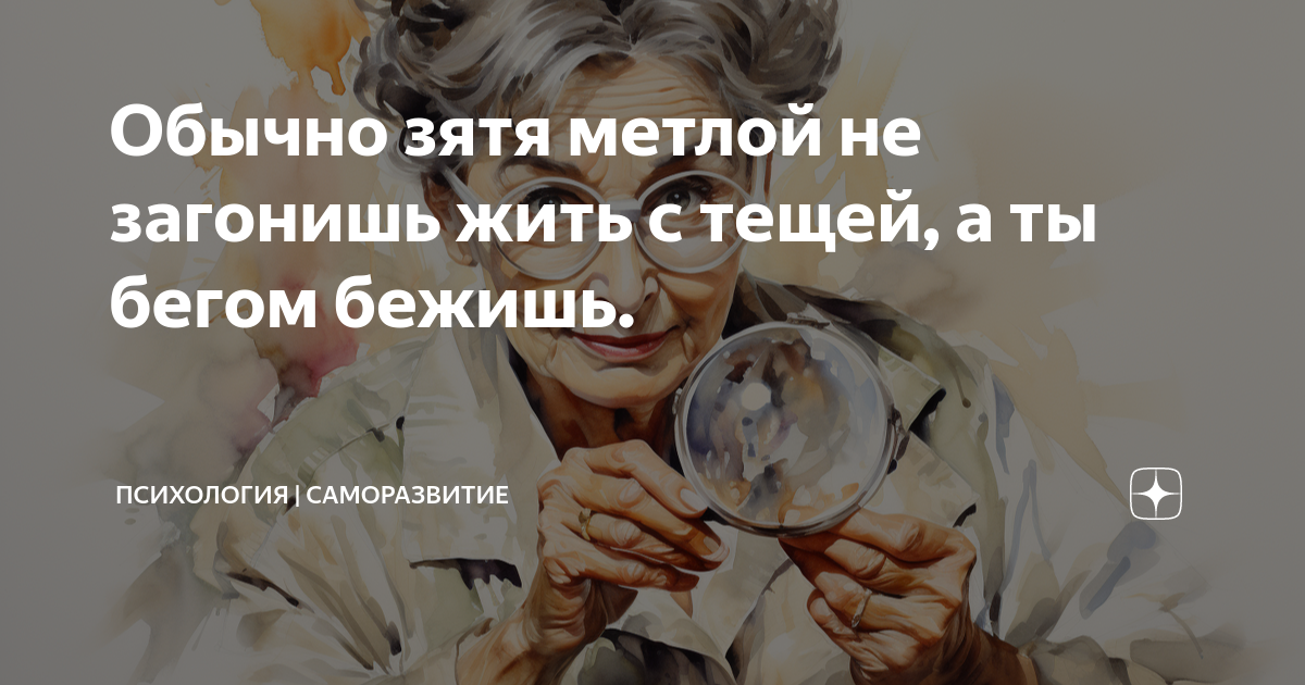 Обычно зятя метлой не загонишь жить с тещей, а ты бегом бежишь ...