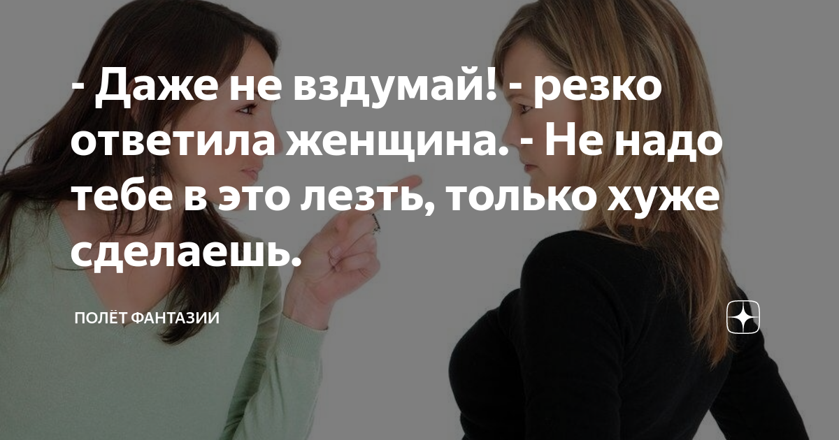 - Даже не вздумай! - резко ответила женщина. - Не надо тебе в это лезть ...