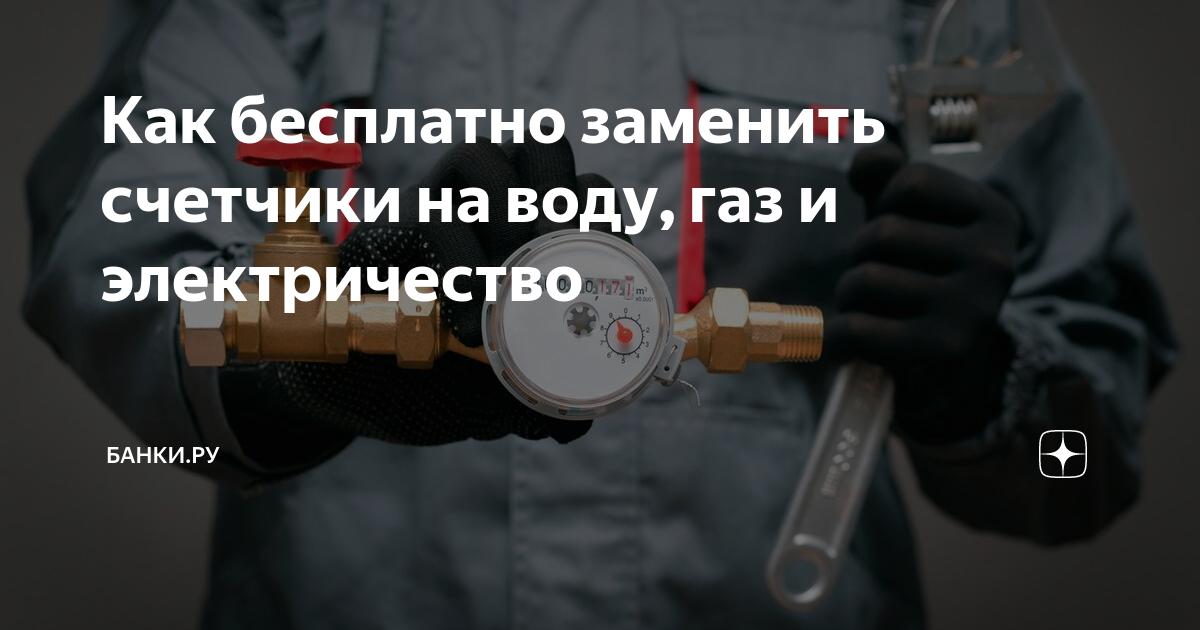 Как бесплатно заменить счетчики на воду, газ и электричество | Банки.ру ...