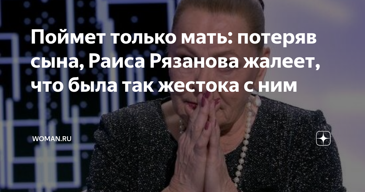 Поймет только мать: потеряв сына, Раиса Рязанова жалеет, что была так ...