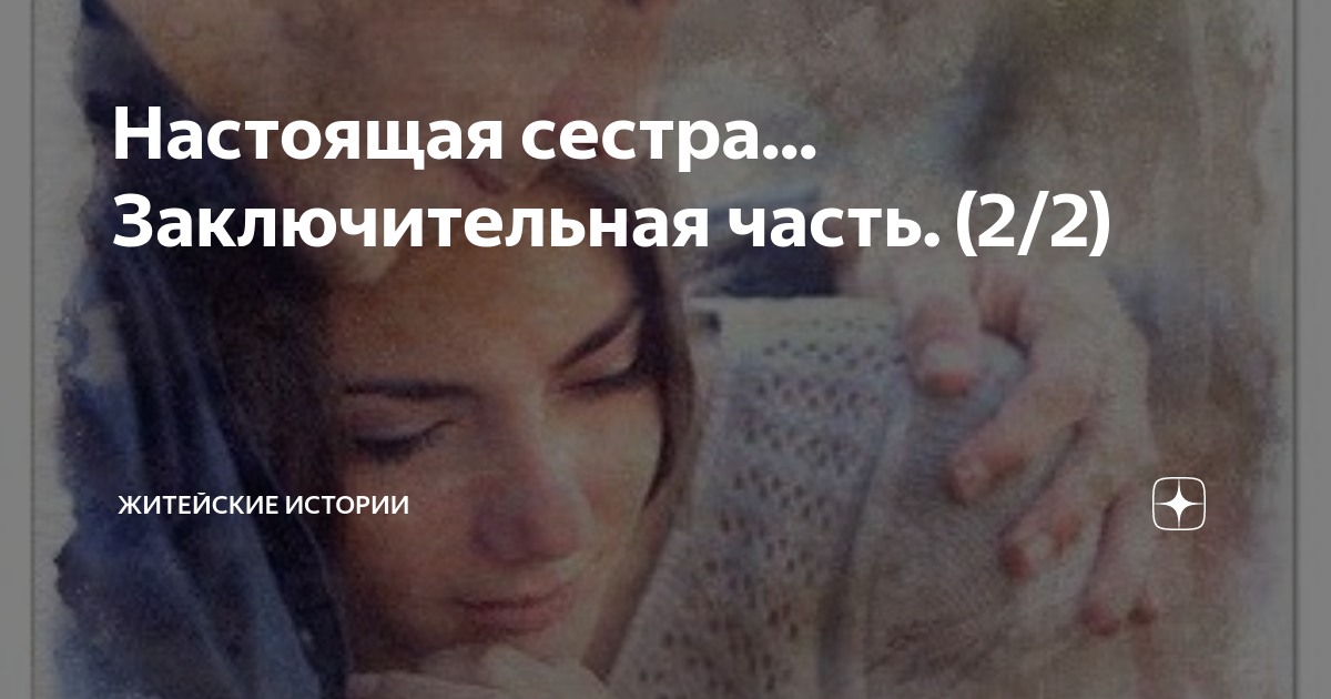 Настоящая сестра... Заключительная часть. (2/2) | Житейские истории | Дзен