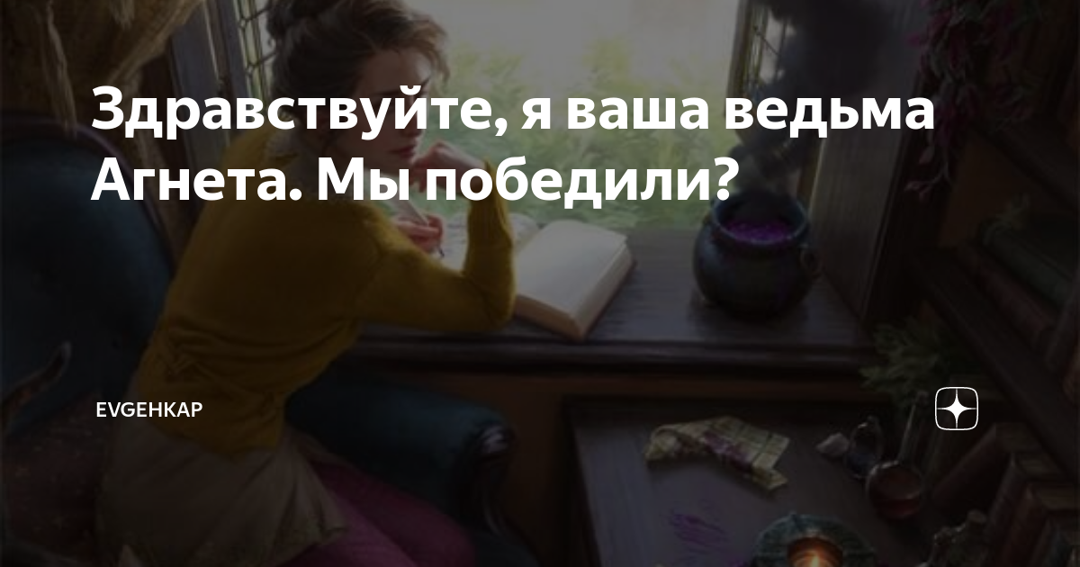 Здравствуйте, я ваша ведьма Агнета. Мы победили? | Evgehkap | Дзен
