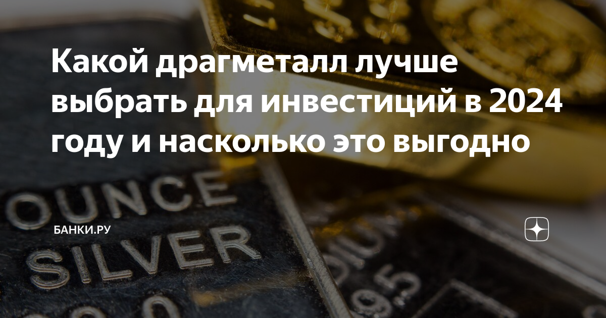 Какой драгметалл лучше выбрать для инвестиций в 2024 году и насколько ...