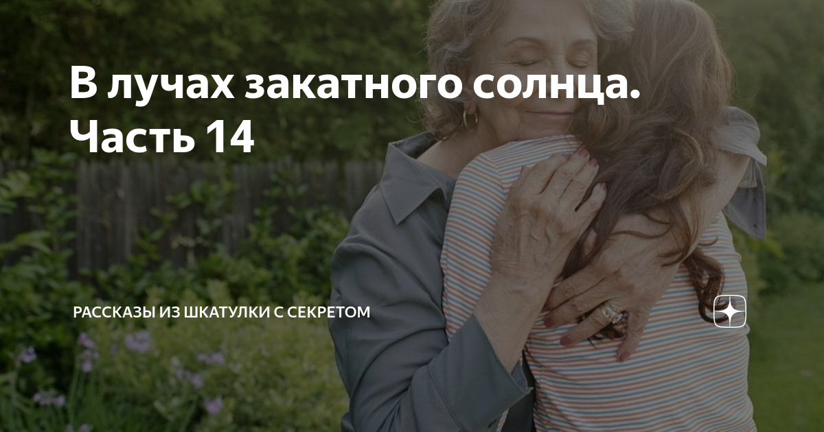 В лучах закатного солнца. Часть 14 | Рассказы из шкатулки с секретом | Дзен