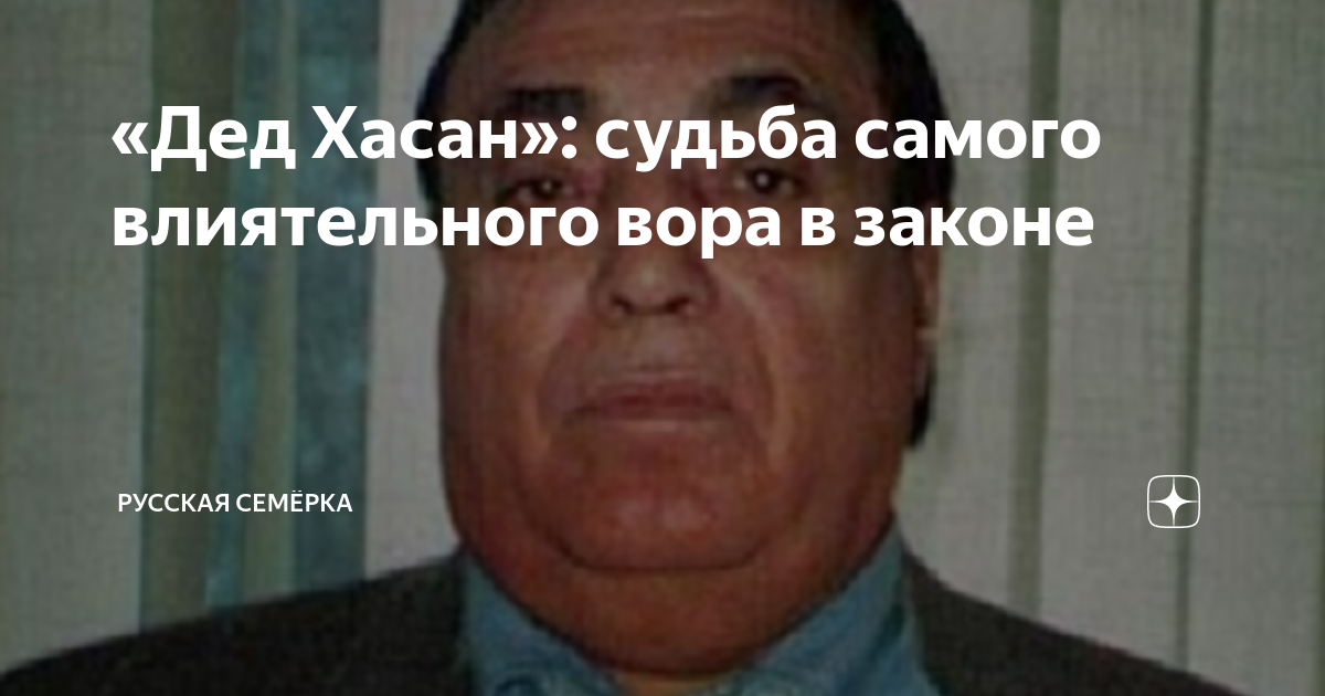 «Дед Хасан»: судьба самого влиятельного вора в законе | Русская Семёрка ...
