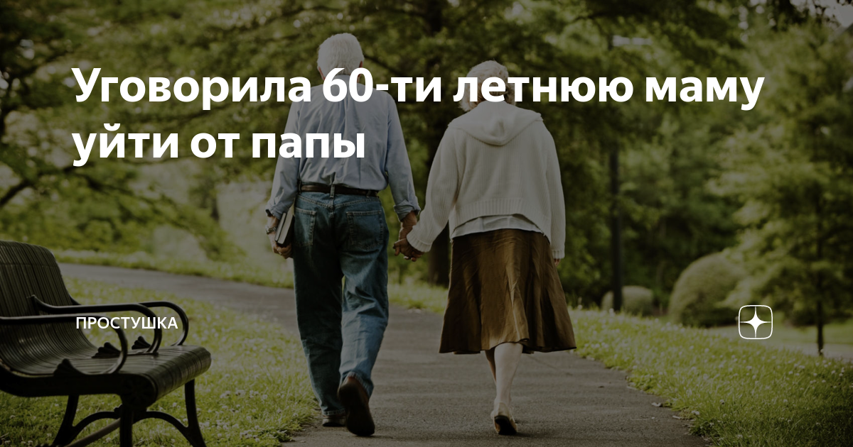 Уговорила 60-ти летнюю маму уйти от папы | Простушка |Дзен