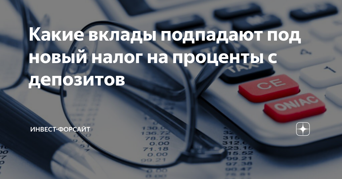 Какие вклады подпадают под новый налог на проценты с депозитов | Инвест ...
