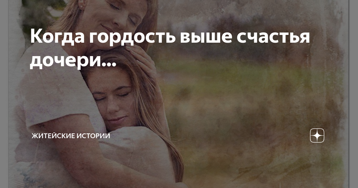 Когда гордость выше счастья дочери... | Житейские истории | Дзен