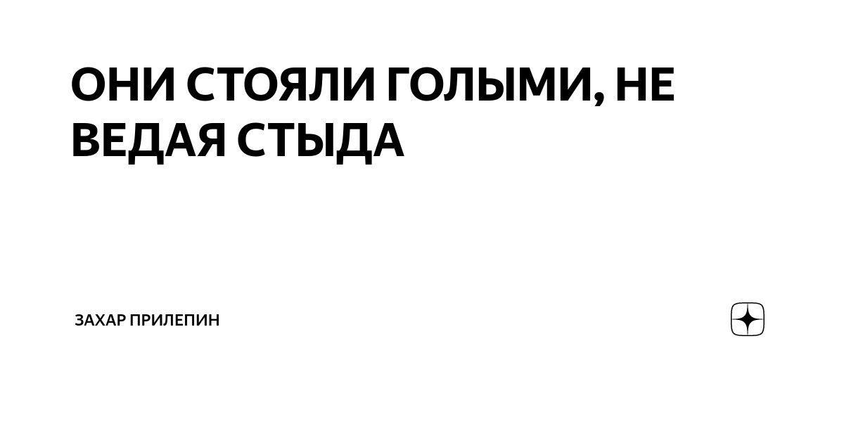 ОНИ СТОЯЛИ ГОЛЫМИ, НЕ ВЕДАЯ СТЫДА | Захар Прилепин | Дзен
