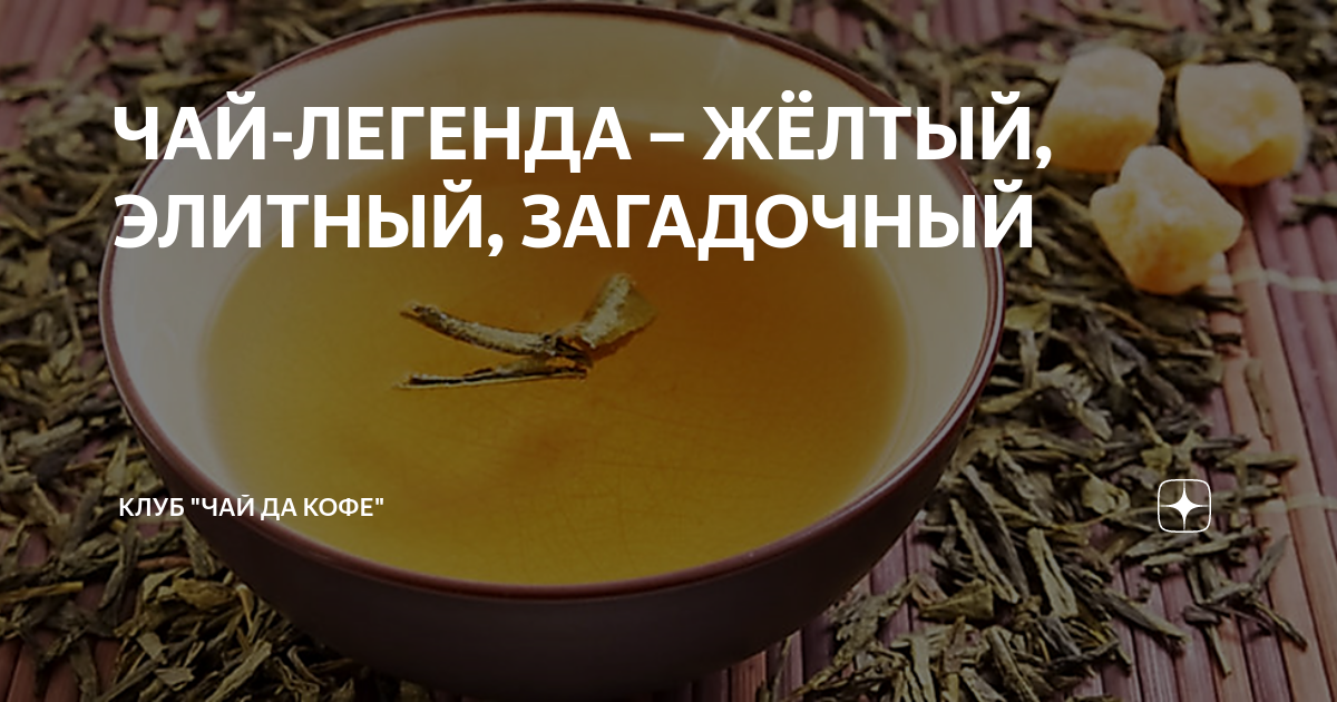 ЧАЙ-ЛЕГЕНДА – ЖЁЛТЫЙ, ЭЛИТНЫЙ, ЗАГАДОЧНЫЙ | Клуб "Чай да Кофе" | Дзен