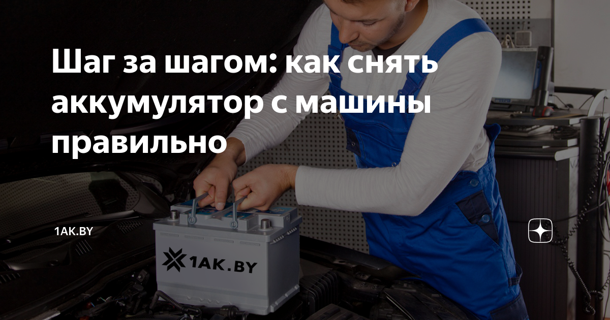 Шаг за шагом: как снять аккумулятор с машины правильно | 1АК.BY | Дзен