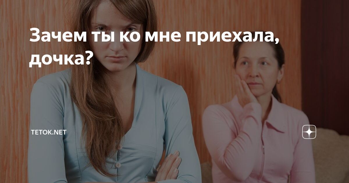 Зачем ты ко мне приехала, дочка? | Tetok.net | Дзен