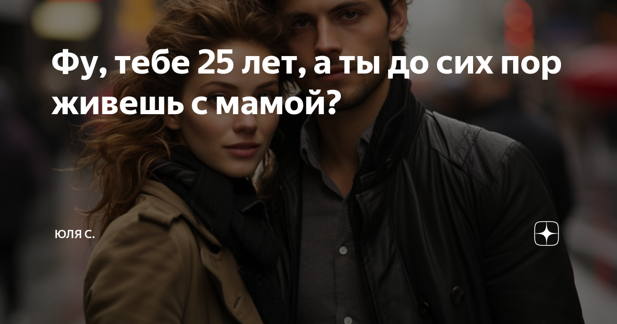 Фу, тебе 25 лет, а ты до сих пор живешь с мамой? | Юля С |Дзен