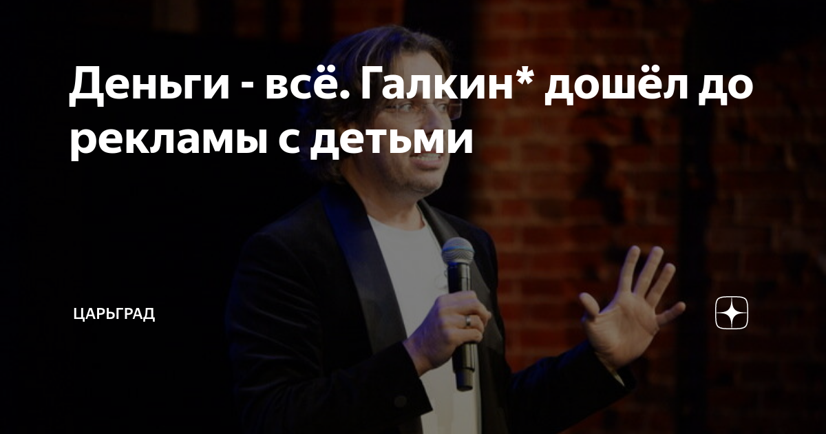Деньги - всё. Галкин* дошёл до рекламы с детьми | Царьград | Дзен
