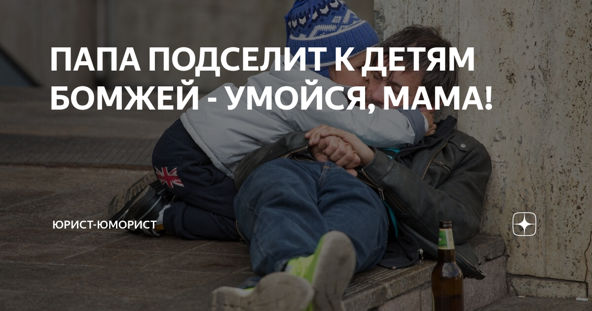 ПАПА ПОДСЕЛИТ К ДЕТЯМ БОМЖЕЙ - УМОЙСЯ, МАМА! | Юрист-юморист | Дзен