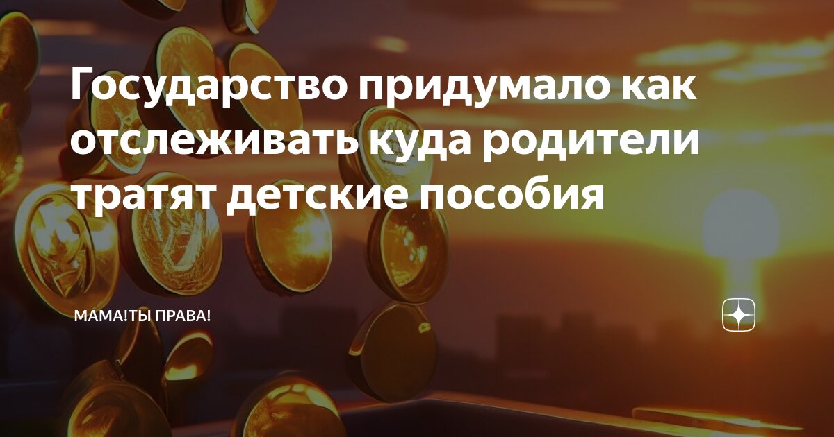 Государство придумало как отслеживать куда родители тратят детские пособия  | Мама!Ты права! | Дзен