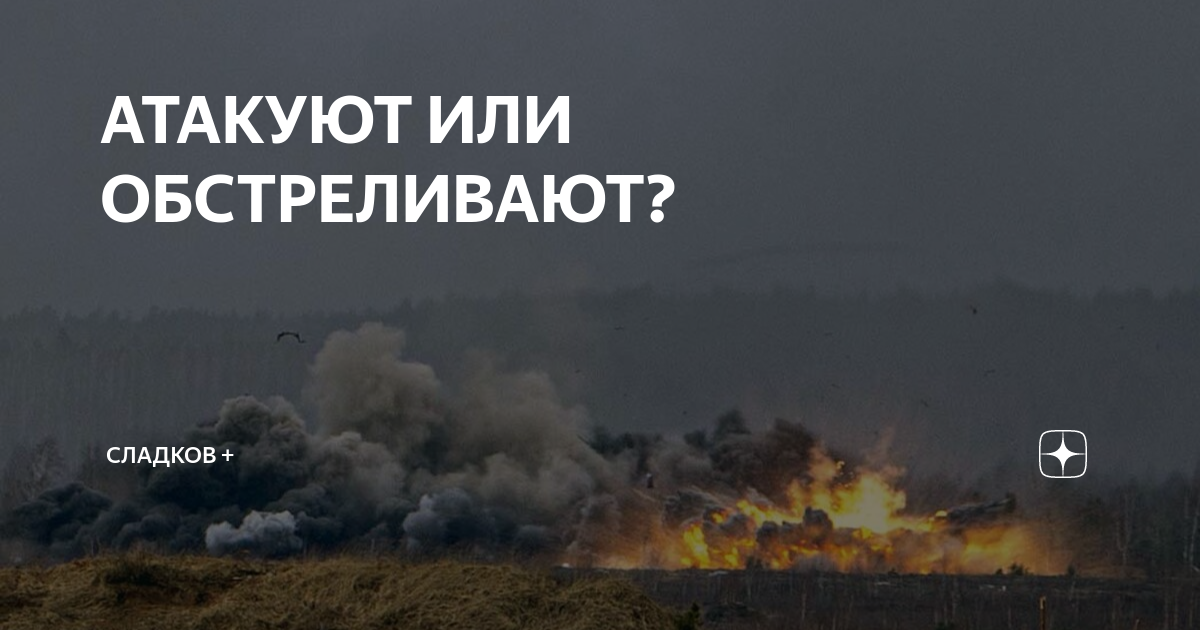 АТАКУЮТ ИЛИ ОБСТРЕЛИВАЮТ? | Сладков + | Дзен