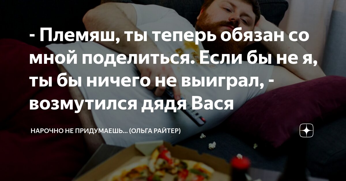 - Племяш, ты теперь обязан со мной поделиться. Если бы не я, ты бы ...