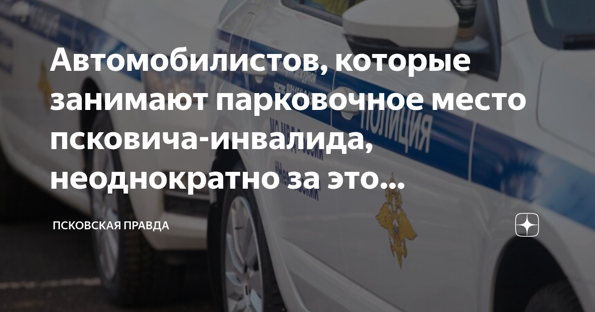 Автомобилистов, которые занимают парковочное место псковича-инвалида ...