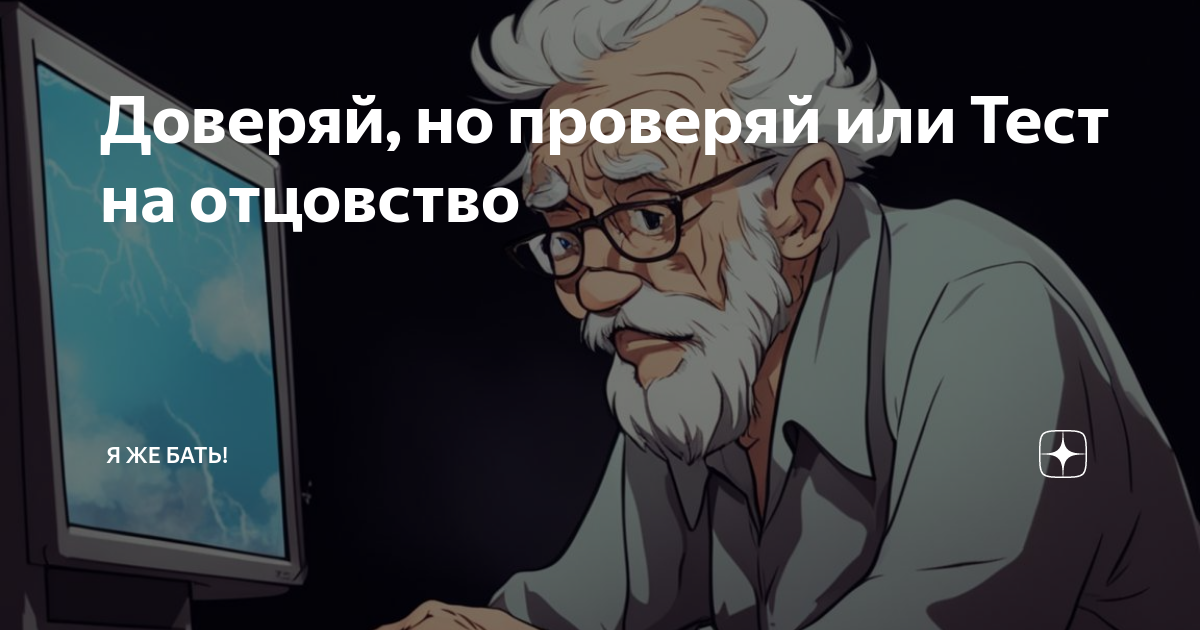 Доверяй, но проверяй или Тест на отцовство | Я ЖЕ БАТЬ! | Дзен