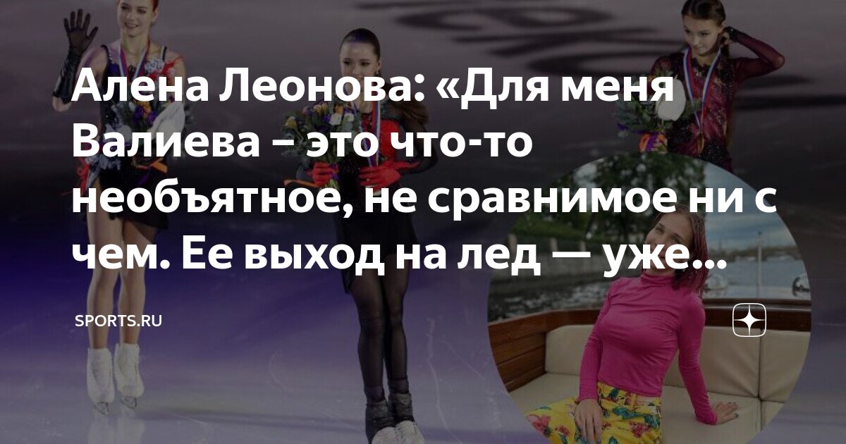 Алена Леонова: «Для меня Валиева – это что-то необъятное, не сравнимое ...