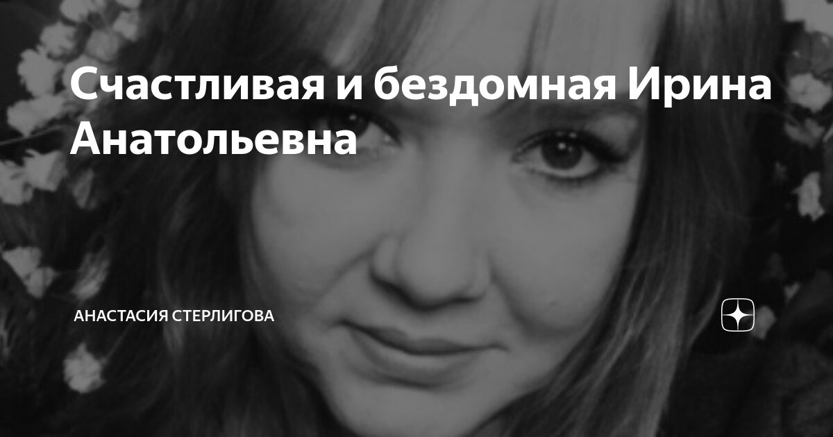 Счастливая и бездомная Ирина Анатольевна | Анастасия Стерлигова | Дзен