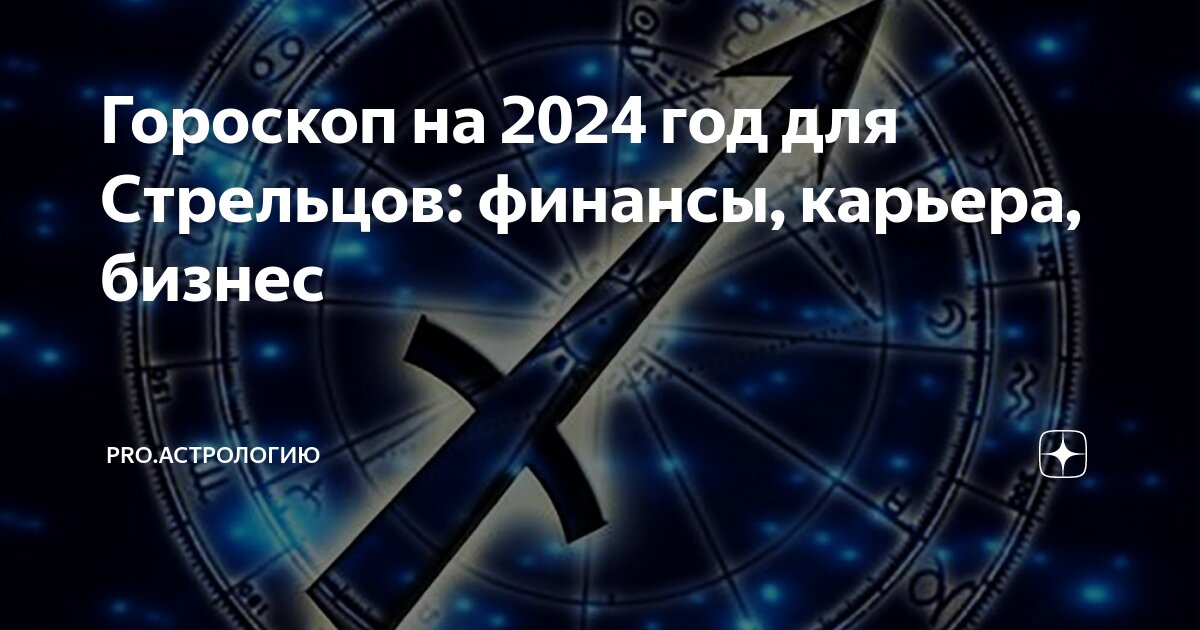 Гороскоп на 2024 год для Стрельцов: финансы, карьера, бизнес | PRO