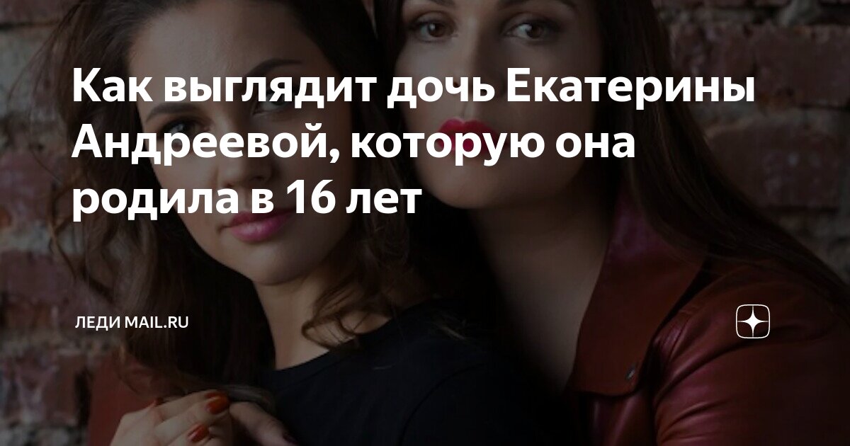 Как выглядит дочь Екатерины Андреевой, которую она родила в 16 лет ...