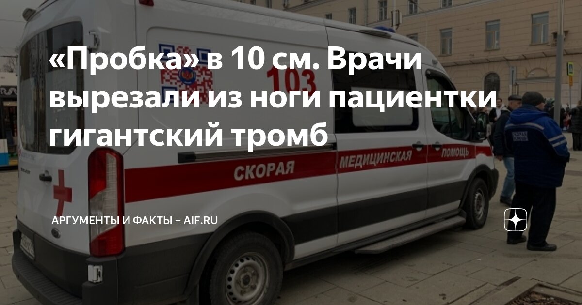 «Пробка» в 10 см. Врачи вырезали из ноги пациентки гигантский тромб ...