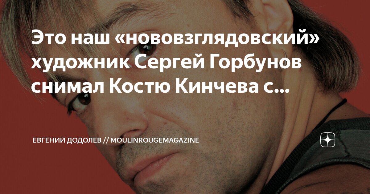 Это наш «нововзглядовский» художник Сергей Горбунов снимал Костю ...