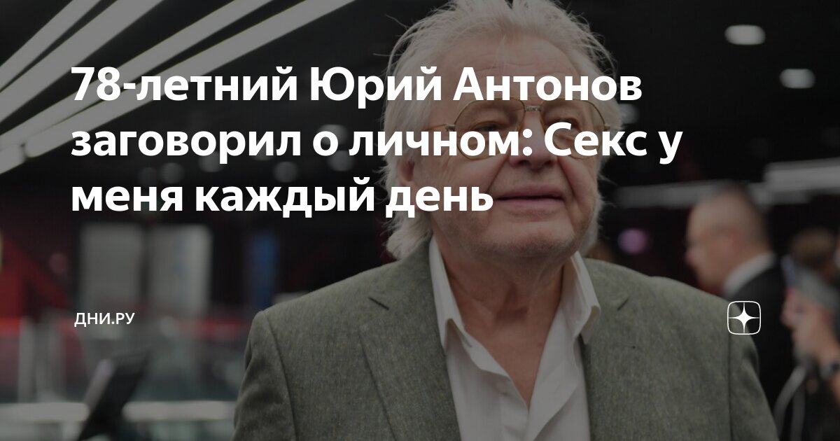 «У меня секс каждый день»: 78-летний Юрий Антонов шокировал признанием