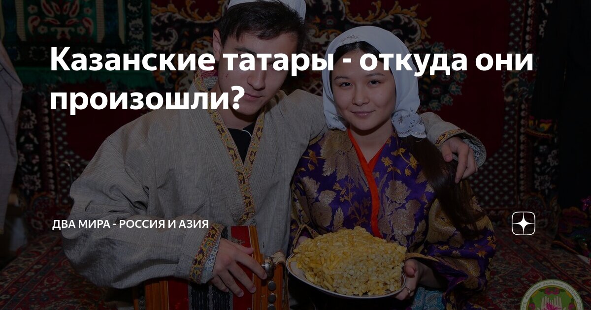 Казанские татары - откуда они произошли? | Два мира - Россия и Азия | Дзен