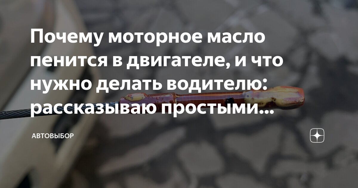 Почему моторное масло пенится в двигателе, и что нужно делать водителю ...