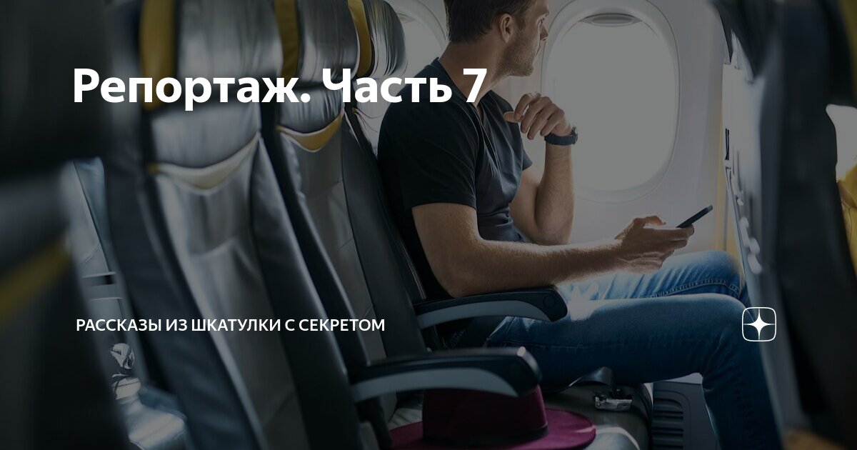 Репортаж. Часть 7 | Рассказы из шкатулки с секретом | Дзен