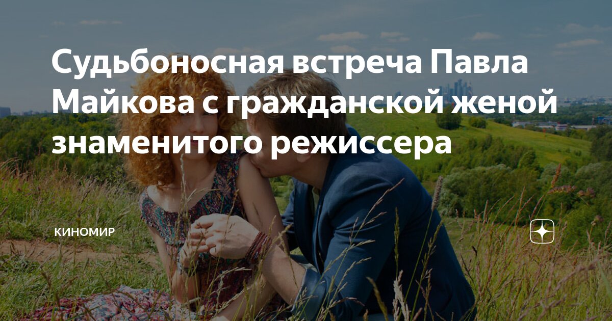 Судьбоносная встреча Павла Майкова с гражданской женой знаменитого ...