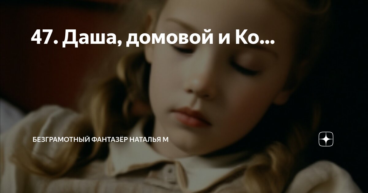 47. Даша, домовой и Ко... | Безграмотный фантазёр Наталья М | Дзен