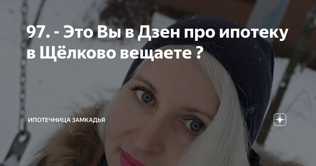 97. - Это Вы в Дзен про ипотеку в Щёлково вещаете ? | Ипотечница ...