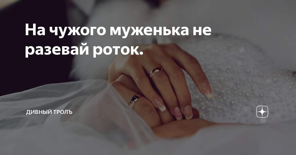 На чужого муженька не разевай роток. | Дивный троЛЪ | Дзен